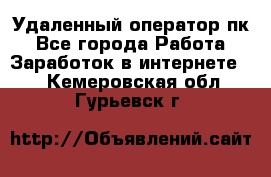 Удаленный оператор пк - Все города Работа » Заработок в интернете   . Кемеровская обл.,Гурьевск г.